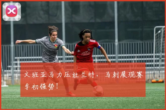 文班亚马力压杜兰特,马刺展现赛季初强势!