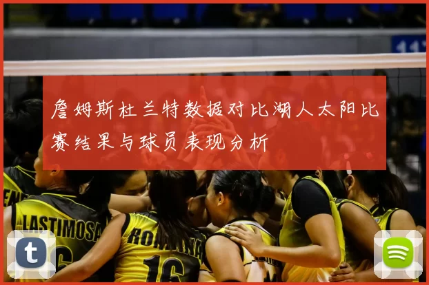 詹姆斯杜兰特数据对比湖人太阳比赛结果与球员表现分析