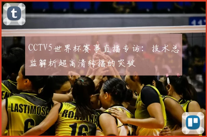 CCTV5世界杯赛事直播专访：技术总监解析超高清转播的突破