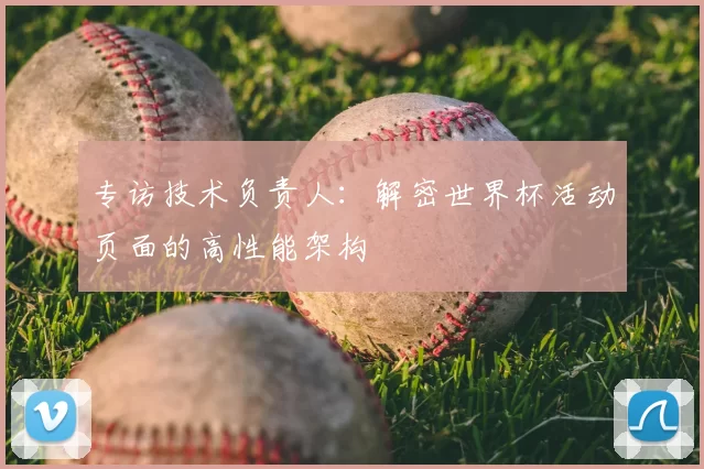 专访技术负责人：解密世界杯活动页面的高性能架构