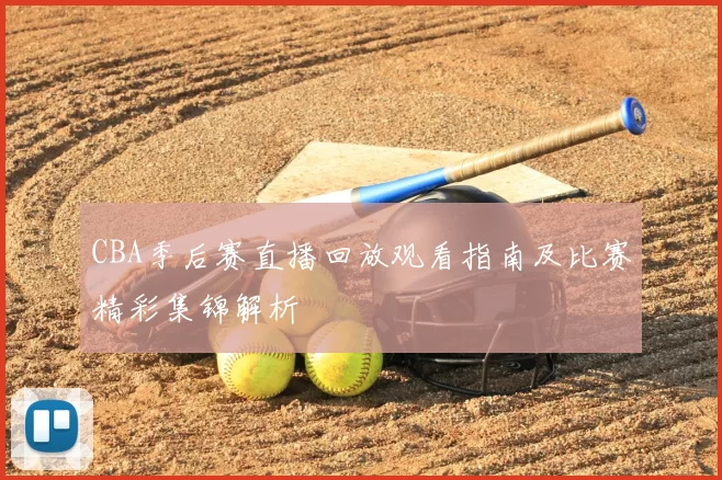 CBA季后赛直播回放观看指南及比赛精彩集锦解析