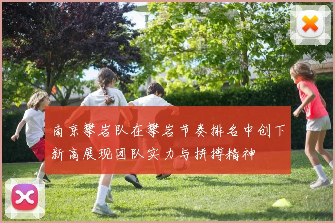 南京攀岩队在攀岩节奏排名中创下新高展现团队实力与拼搏精神