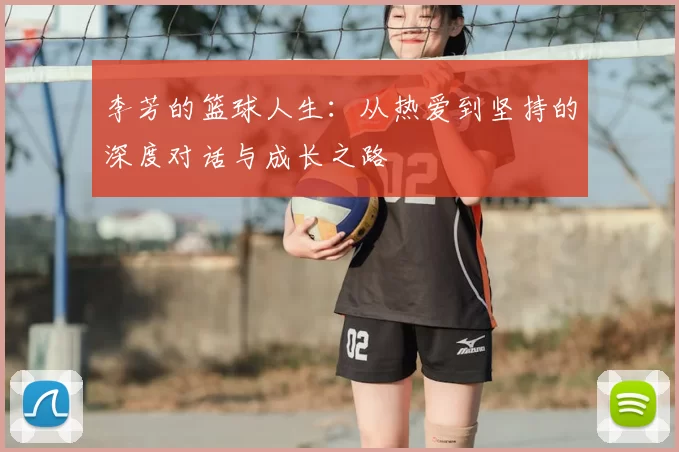 李芳的篮球人生：从热爱到坚持的深度对话与成长之路