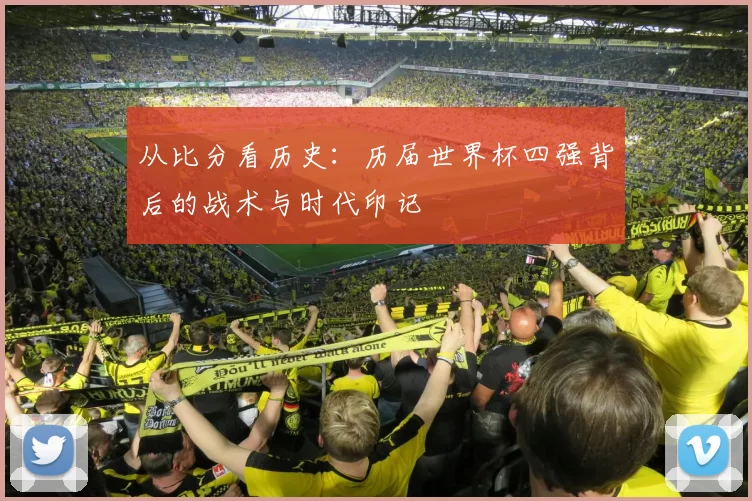 从比分看历史：历届世界杯四强背后的战术与时代印记