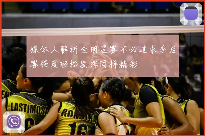 媒体人解析全明星赛不必追求季后赛强度轻松发挥同样精彩