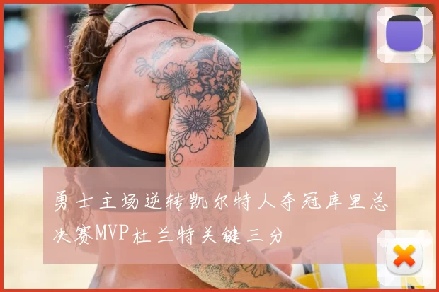 勇士主场逆转凯尔特人夺冠库里总决赛MVP杜兰特关键三分
