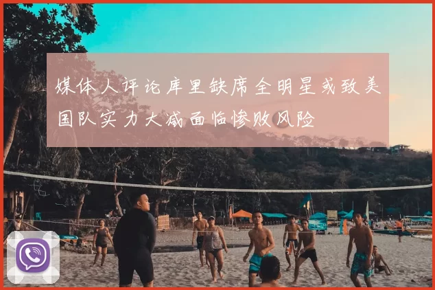 媒体人评论库里缺席全明星或致美国队实力大减面临惨败风险