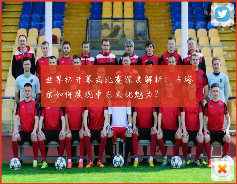世界杯开幕式比赛深度解析:卡塔尔如何展现中东文化魅力?