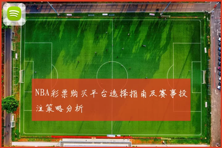 NBA彩票购买平台选择指南及赛事投注策略分析