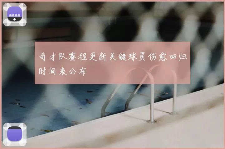 奇才队赛程更新关键球员伤愈回归时间表公布