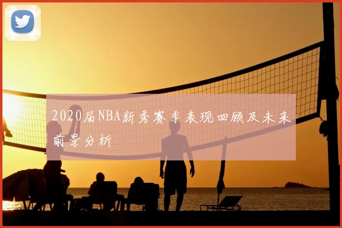2020届NBA新秀赛季表现回顾及未来前景分析