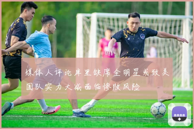 媒体人评论库里缺席全明星或致美国队实力大减面临惨败风险