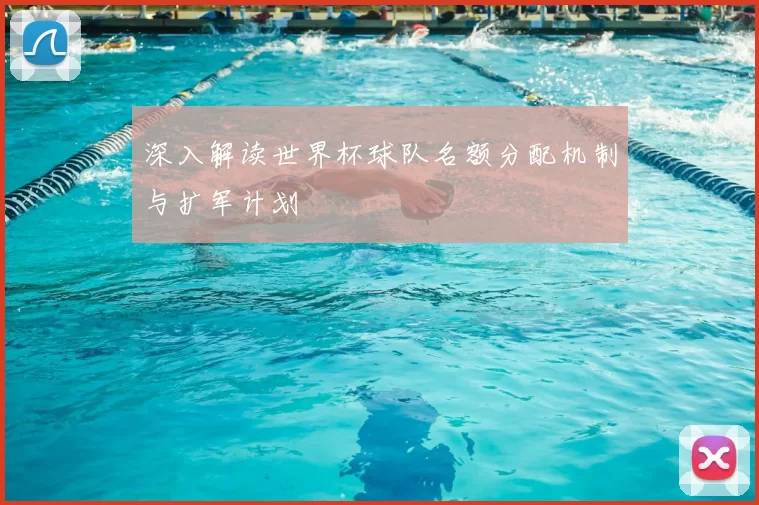 深入解读世界杯球队名额分配机制与扩军计划
