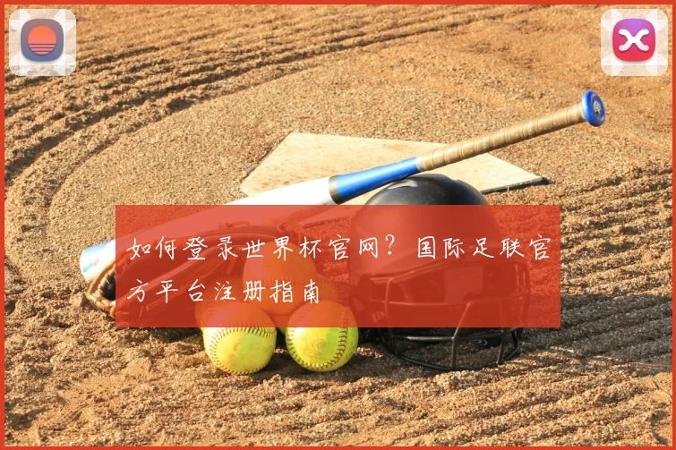 如何登录世界杯官网?国际足联官方平台注册指南