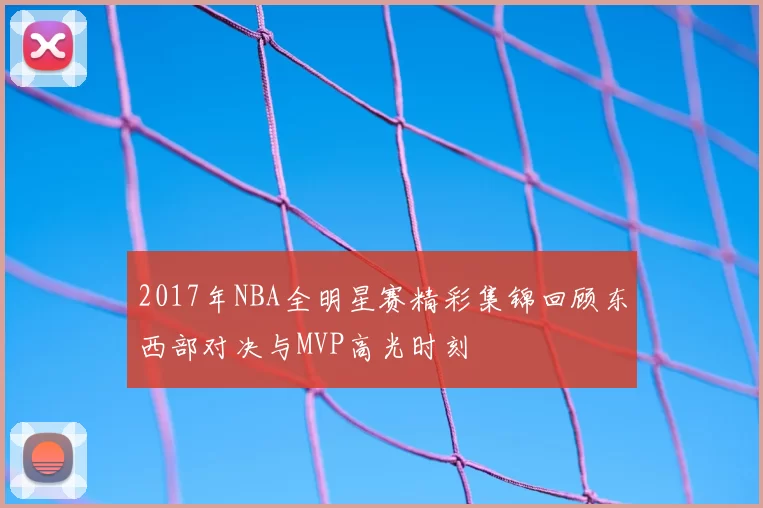 2017年NBA全明星赛精彩集锦回顾东西部对决与MVP高光时刻