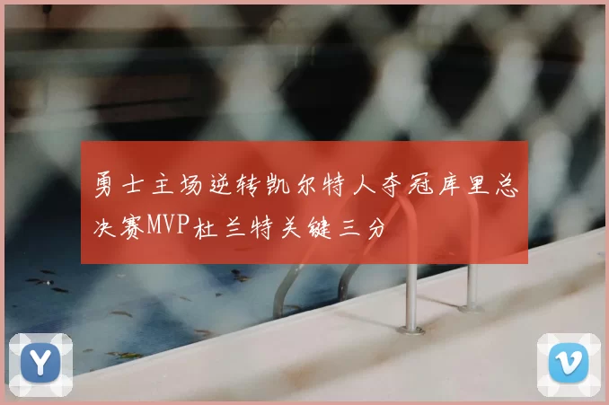 勇士主场逆转凯尔特人夺冠库里总决赛MVP杜兰特关键三分
