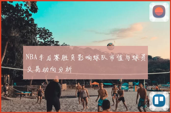 NBA季后赛胜负影响球队市值与球员交易动向分析