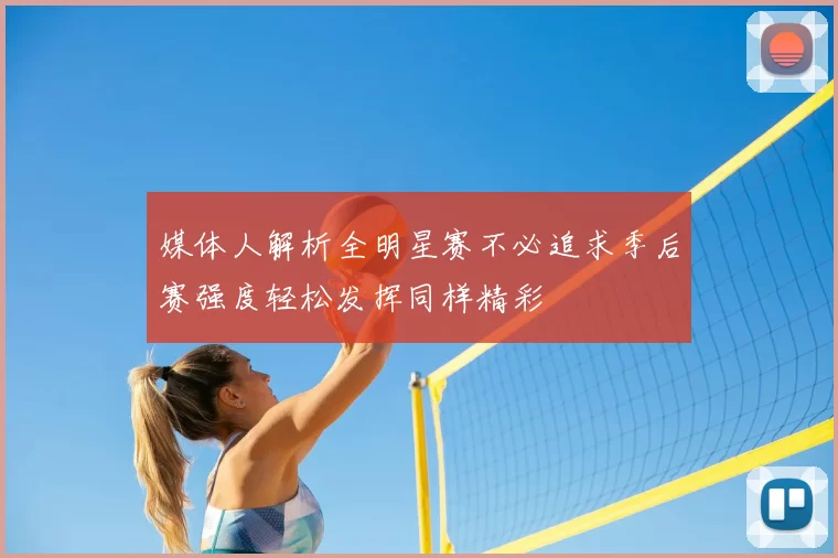 媒体人解析全明星赛不必追求季后赛强度轻松发挥同样精彩