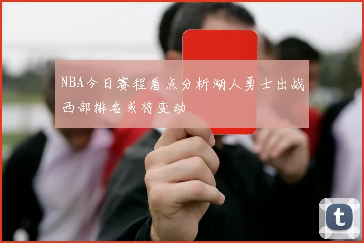 NBA今日赛程看点分析湖人勇士出战西部排名或将变动