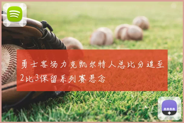 勇士客场力克凯尔特人总比分追至2比3保留系列赛悬念