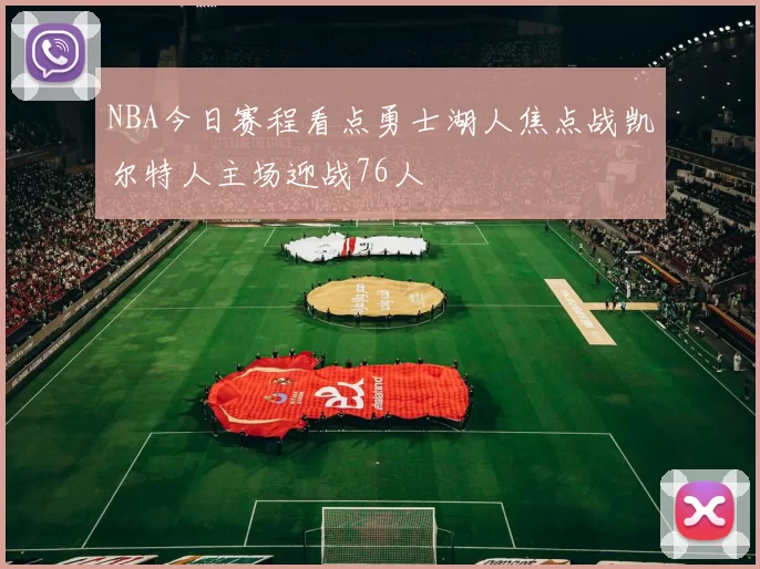 NBA今日赛程看点勇士湖人焦点战凯尔特人主场迎战76人