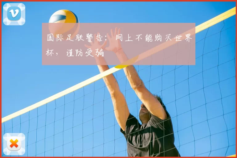 国际足联警告:网上不能购买世界杯,谨防受骗