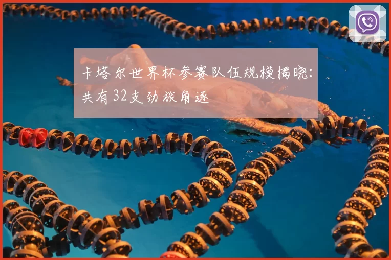 卡塔尔世界杯参赛队伍规模揭晓：共有32支劲旅角逐