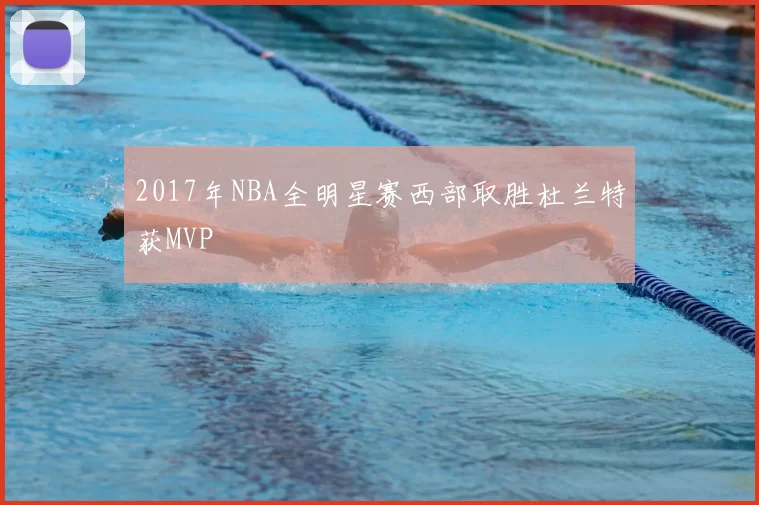 2017年NBA全明星赛西部取胜杜兰特获MVP