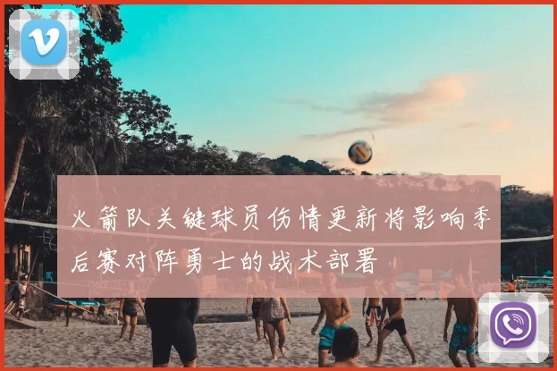 火箭队关键球员伤情更新将影响季后赛对阵勇士的战术部署