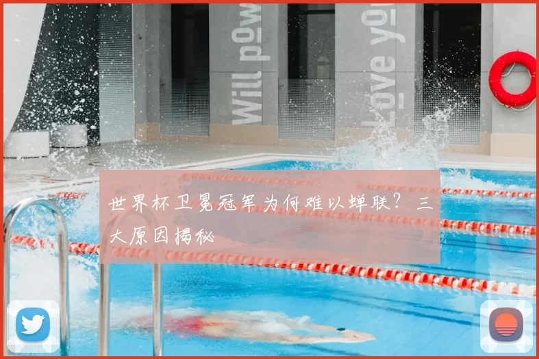 世界杯卫冕冠军为何难以蝉联？三大原因揭秘