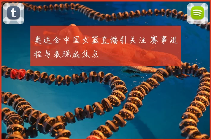奥运会中国女篮直播引关注 赛事进程与表现成焦点