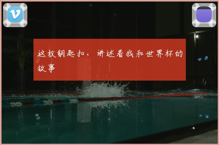 这枚钥匙扣,讲述着我和世界杯的故事