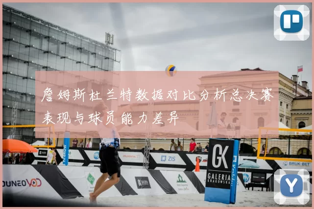 詹姆斯杜兰特数据对比分析总决赛表现与球员能力差异