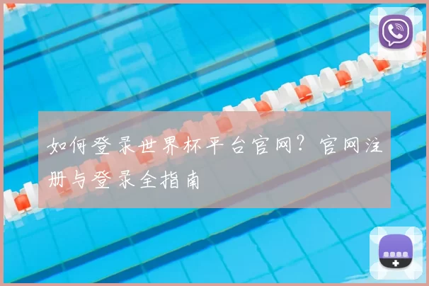如何登录世界杯平台官网?官网注册与登录全指南