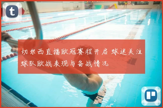 切尔西直播欧冠赛程开启 球迷关注球队欧战表现与备战情况