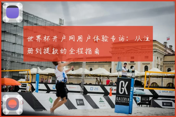 世界杯开户网用户体验专访:从注册到提款的全程指南
