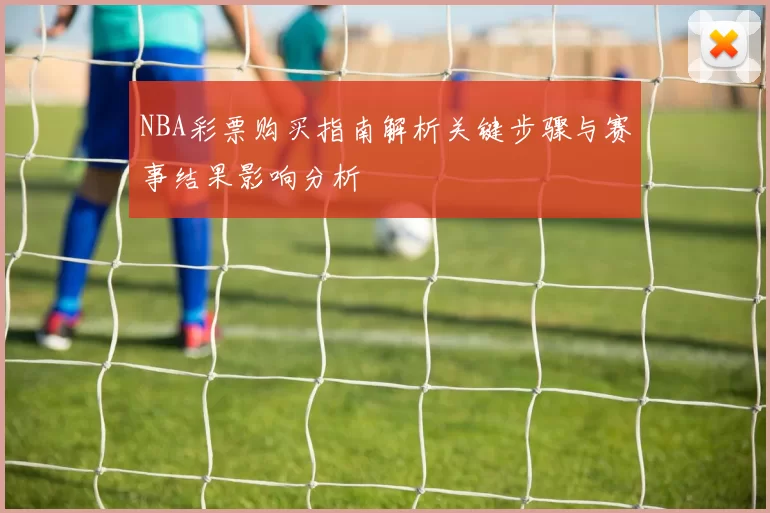 NBA彩票购买指南解析关键步骤与赛事结果影响分析