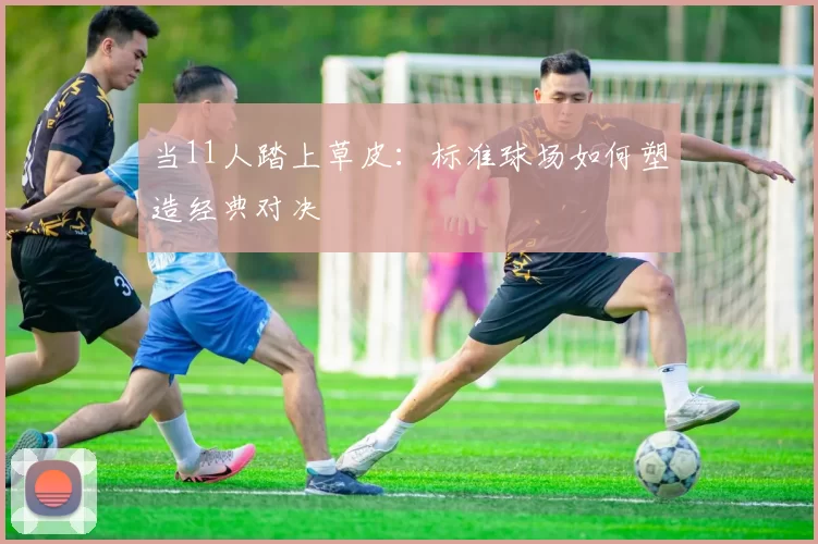当11人踏上草皮：标准球场如何塑造经典对决