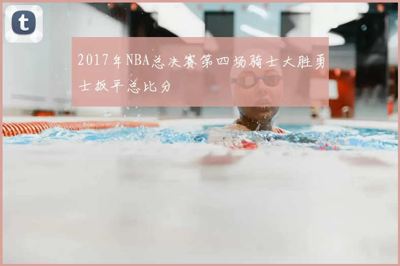 2017年NBA总决赛第四场骑士大胜勇士扳平总比分