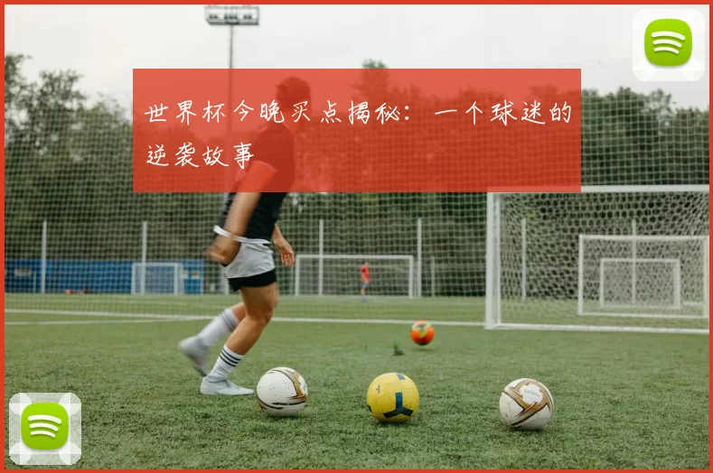 世界杯今晚买点揭秘:一个球迷的逆袭故事