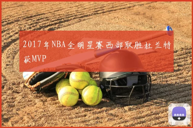 2017年NBA全明星赛西部取胜杜兰特获MVP
