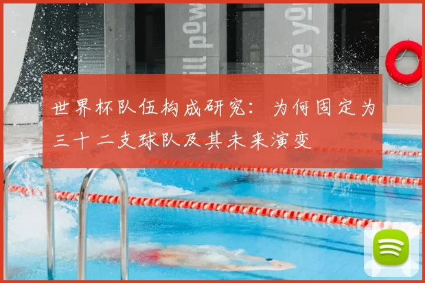 世界杯队伍构成研究:为何固定为三十二支球队及其未来演变