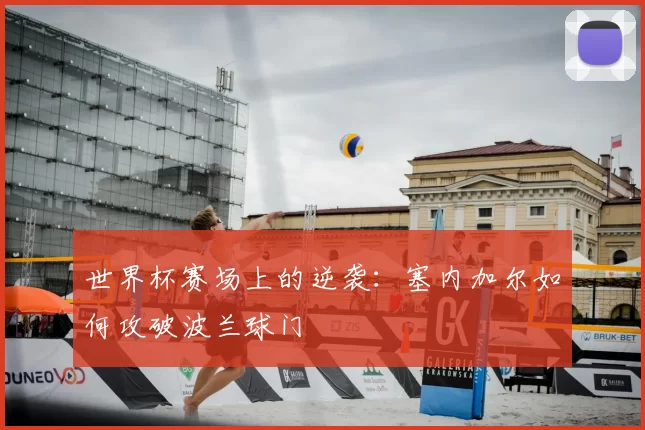世界杯赛场上的逆袭:塞内加尔如何攻破波兰球门