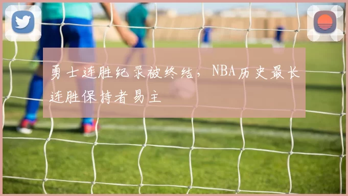 勇士连胜纪录被终结,NBA历史最长连胜保持者易主