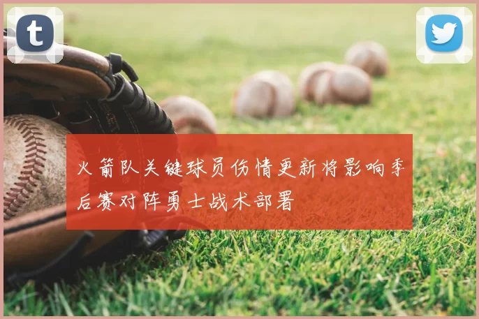 火箭队关键球员伤情更新将影响季后赛对阵勇士战术部署