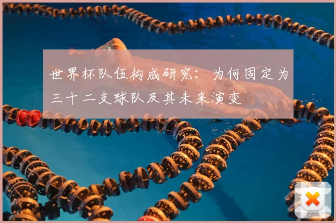 世界杯队伍构成研究：为何固定为三十二支球队及其未来演变
