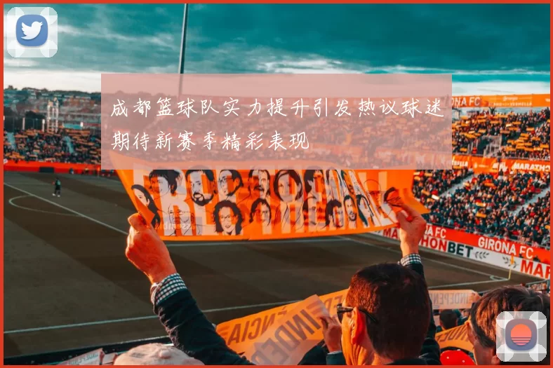 成都篮球队实力提升引发热议球迷期待新赛季精彩表现