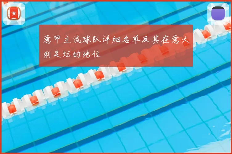 意甲主流球队详细名单及其在意大利足坛的地位