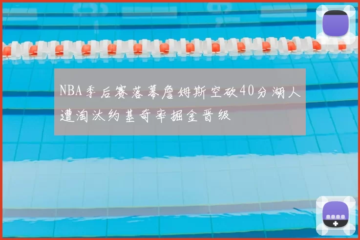 NBA季后赛落幕詹姆斯空砍40分湖人遭淘汰约基奇率掘金晋级