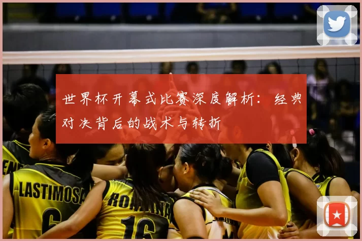 世界杯开幕式比赛深度解析：经典对决背后的战术与转折